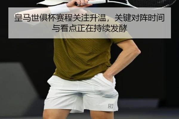 皇马世俱杯赛程关注升温，关键对阵时间与看点正在持续发酵 | kaiyun